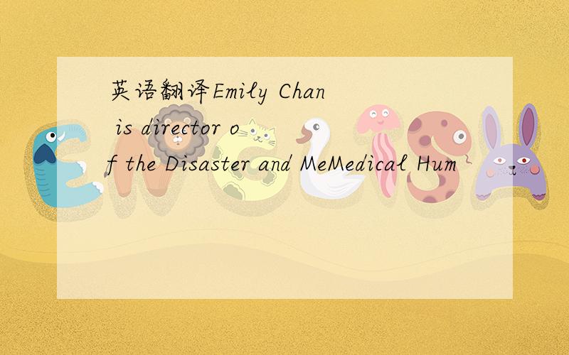 英语翻译Emily Chan is director of the Disaster and MeMedical Hum