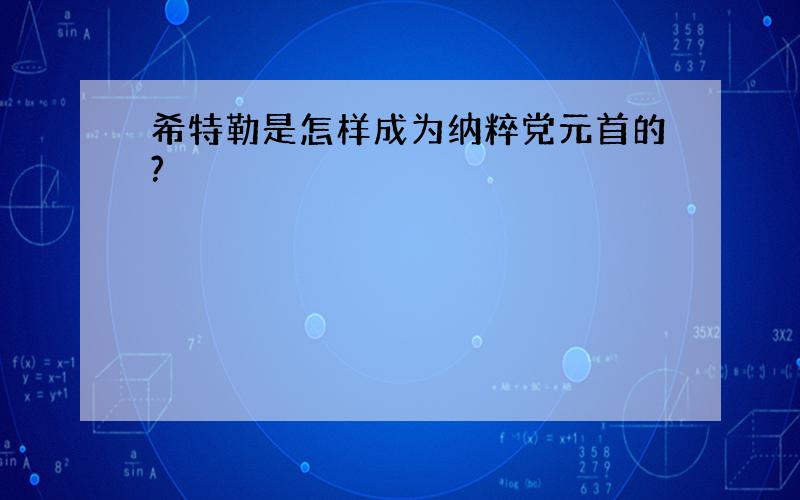 希特勒是怎样成为纳粹党元首的?