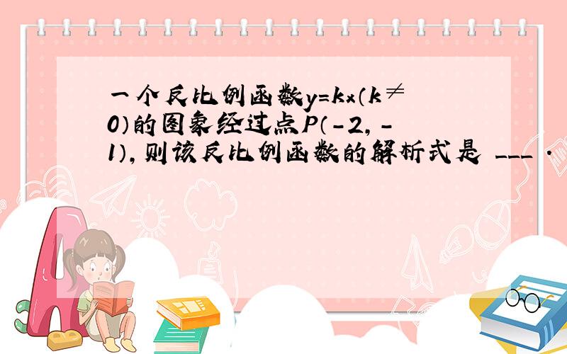 一个反比例函数y=kx（k≠0）的图象经过点P（-2，-1），则该反比例函数的解析式是 ___ ．