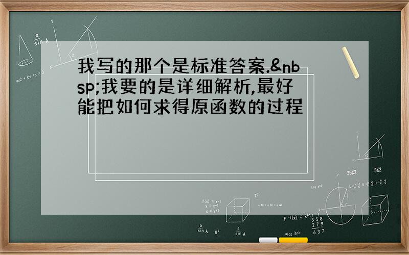 我写的那个是标准答案. 我要的是详细解析,最好能把如何求得原函数的过程