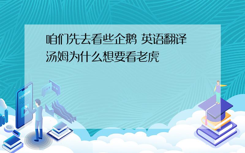 咱们先去看些企鹅 英语翻译 汤姆为什么想要看老虎