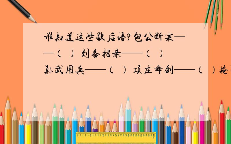 谁知道这些歇后语?包公断案——（ ） 刘备招亲——（ ）孙武用兵——（ ） 项庄舞剑——（ ）掩耳盗铃——（ ） 塞翁失