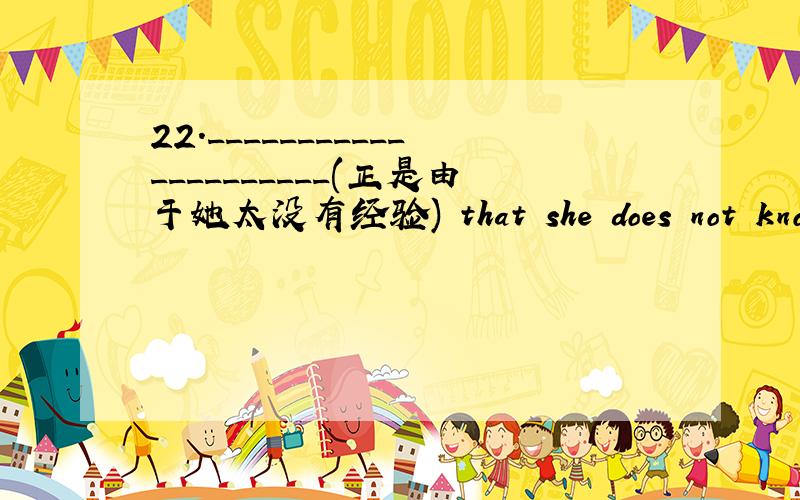 22._____________________(正是由于她太没有经验) that she does not know