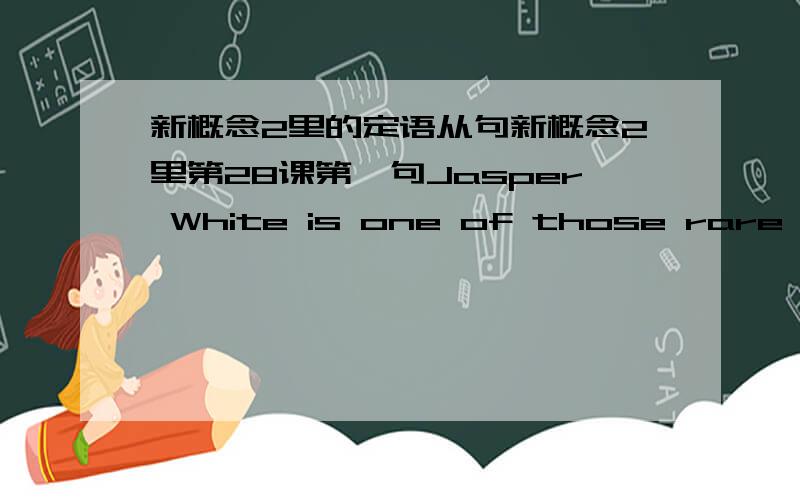 新概念2里的定语从句新概念2里第28课第一句Jasper White is one of those rare peop