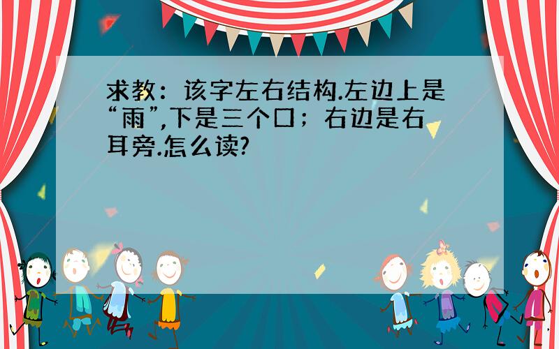 求教：该字左右结构.左边上是“雨”,下是三个口；右边是右耳旁.怎么读?