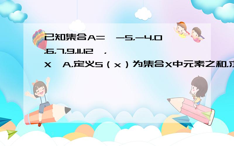 已知集合A={-5，-4，0，6，7，9，11，12}，X⊆A，定义S（x）为集合X中元素之和，求所有S（x）的和S．