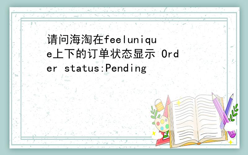 请问海淘在feelunique上下的订单状态显示 Order status:Pending