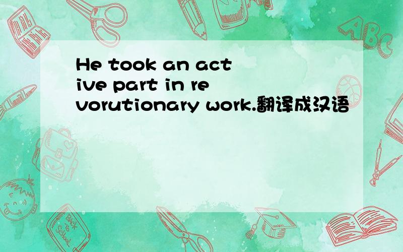 He took an active part in revorutionary work.翻译成汉语