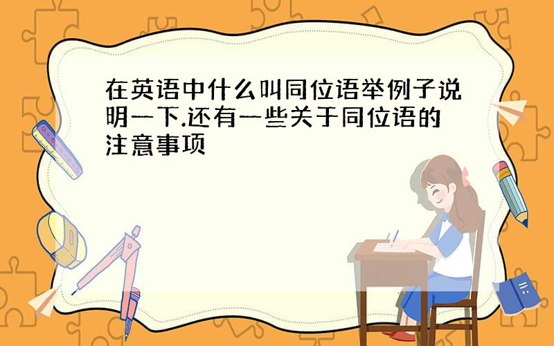 在英语中什么叫同位语举例子说明一下.还有一些关于同位语的注意事项