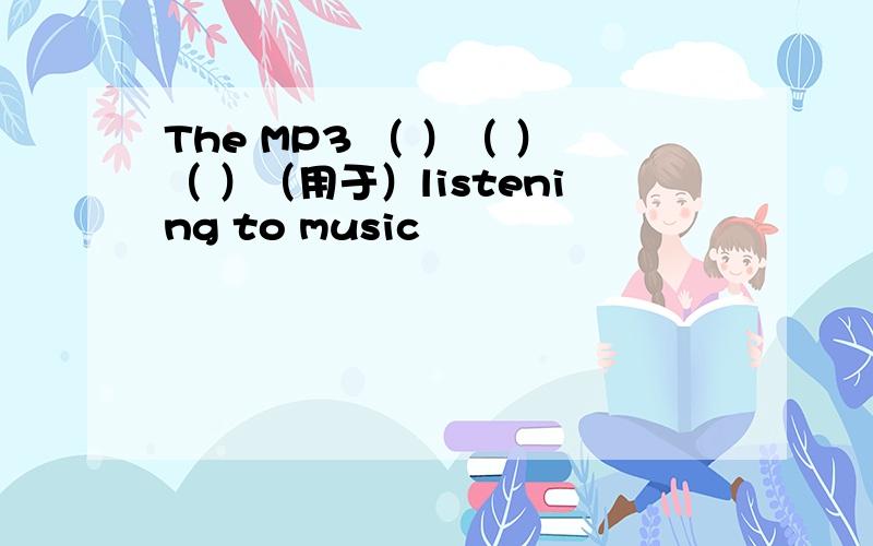 The MP3 （ ）（ ）（ ）（用于）listening to music