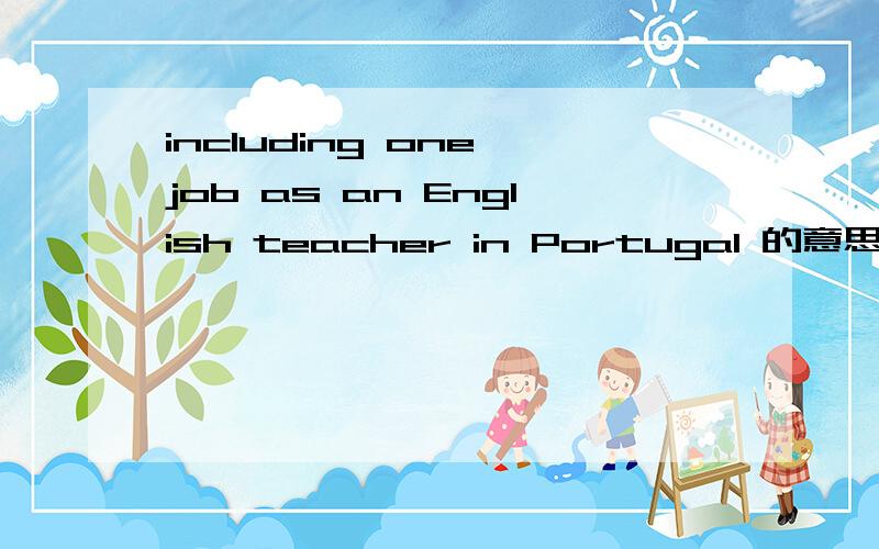 including one job as an English teacher in Portugal 的意思