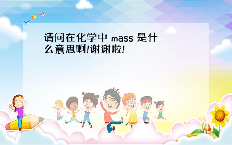 请问在化学中 mass 是什么意思啊!谢谢啦!