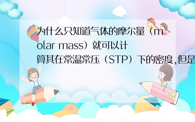 为什么只知道气体的摩尔量（molar mass）就可以计算其在常温常压（STP）下的密度,但是固体和液体就不行?