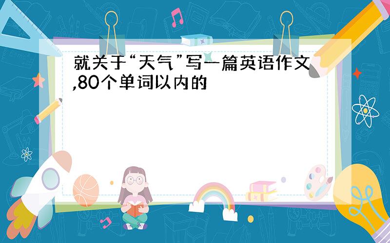 就关于“天气”写一篇英语作文,80个单词以内的