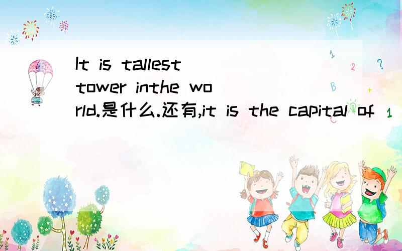 It is tallest tower inthe world.是什么.还有,it is the capital of