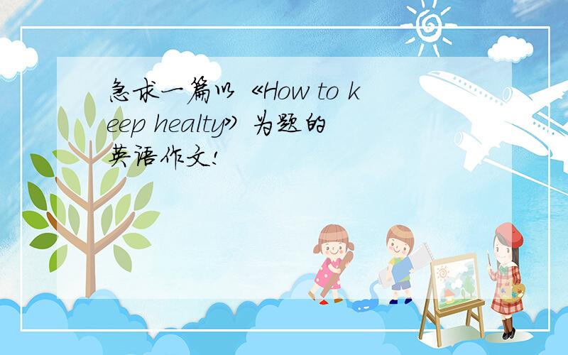 急求一篇以《How to keep healty》为题的英语作文!