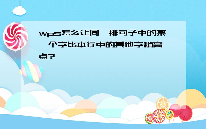 wps怎么让同一排句子中的某一个字比本行中的其他字稍高一点?