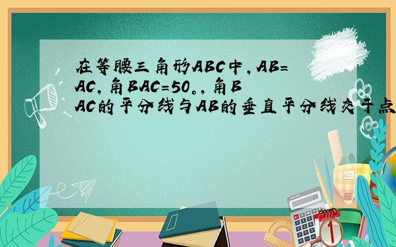 在等腰三角形ABC中,AB=AC,角BAC=50°,角BAC的平分线与AB的垂直平分线交于点O,连接OC,过OC上一点做