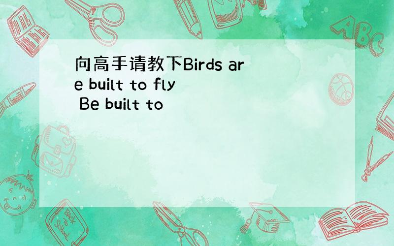 向高手请教下Birds are built to fly Be built to