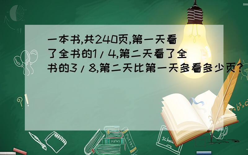 一本书,共240页,第一天看了全书的1/4,第二天看了全书的3/8,第二天比第一天多看多少页?