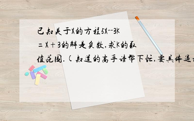 已知关于X的方程5X--3K=X+3的解是负数,求K的取值范围.(知道的高手请帮下忙,要具体过程)