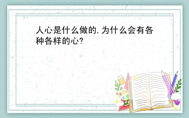 人心是什么做的,为什么会有各种各样的心?