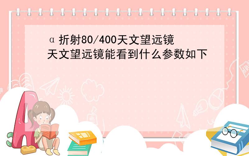 α折射80/400天文望远镜天文望远镜能看到什么参数如下