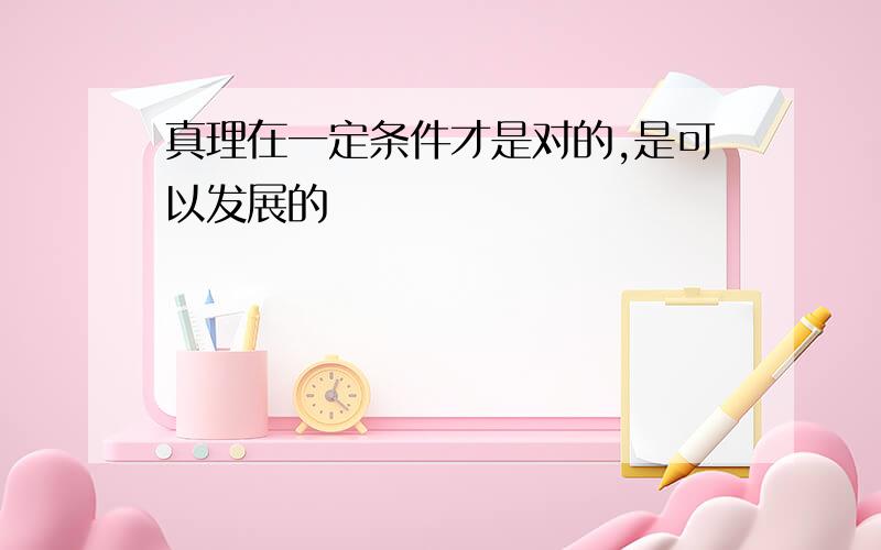 真理在一定条件才是对的,是可以发展的