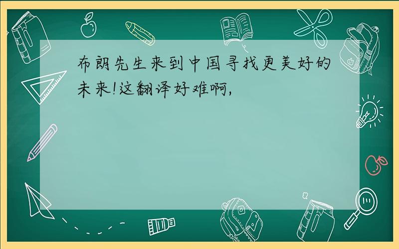 布朗先生来到中国寻找更美好的未来!这翻译好难啊,