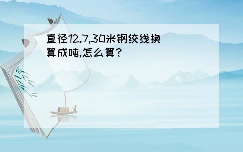 直径12.7,30米钢绞线换算成吨,怎么算?