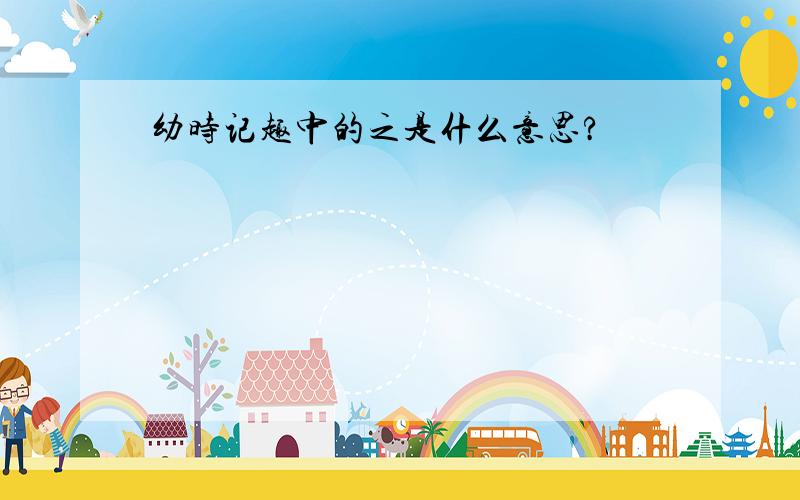 幼时记趣中的之是什么意思?