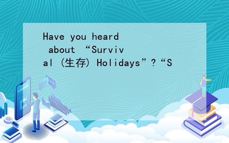 Have you heard about “Survival (生存) Holidays”?“S