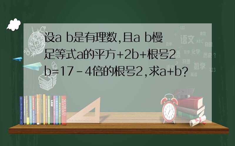 设a b是有理数,且a b慢足等式a的平方+2b+根号2b=17-4倍的根号2,求a+b?