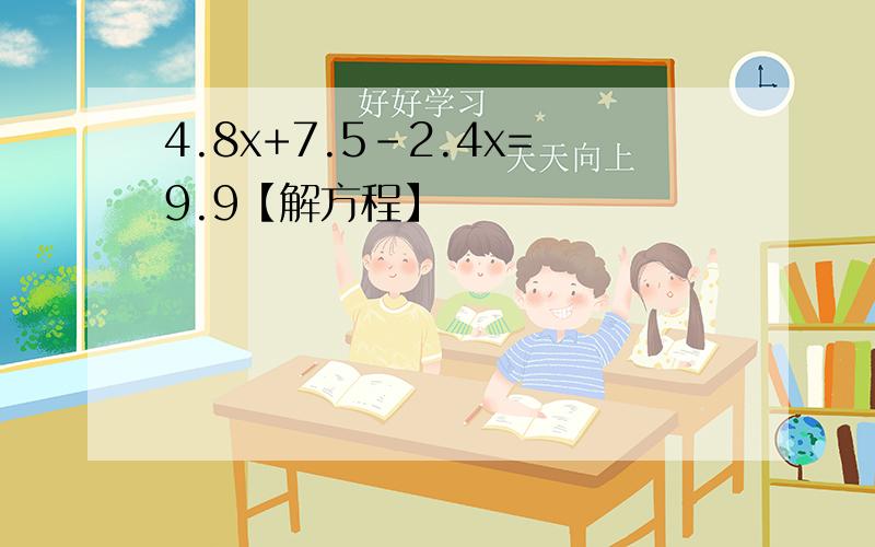 4.8x+7.5-2.4x=9.9【解方程】