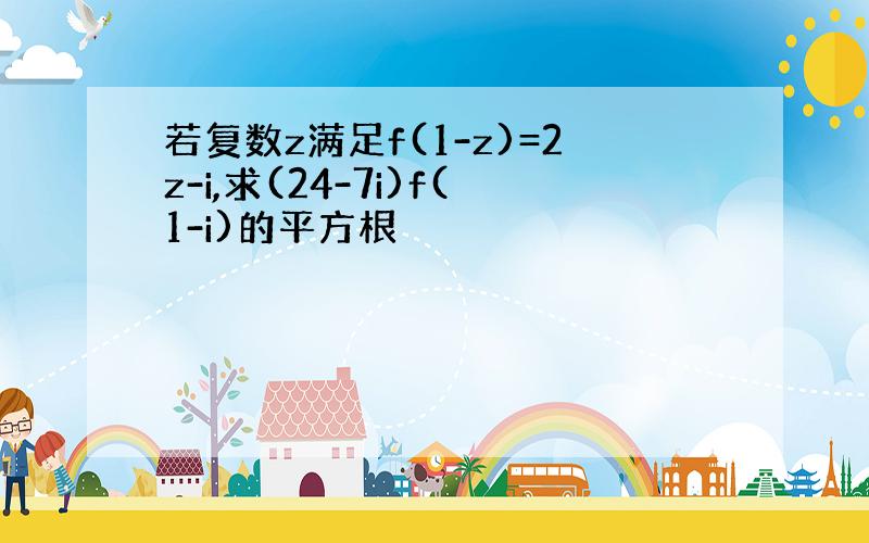 若复数z满足f(1-z)=2z-i,求(24-7i)f(1-i)的平方根