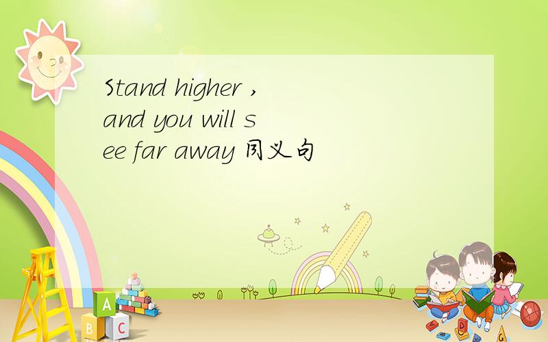 Stand higher ,and you will see far away 同义句