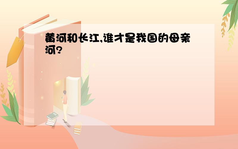 黄河和长江,谁才是我国的母亲河?