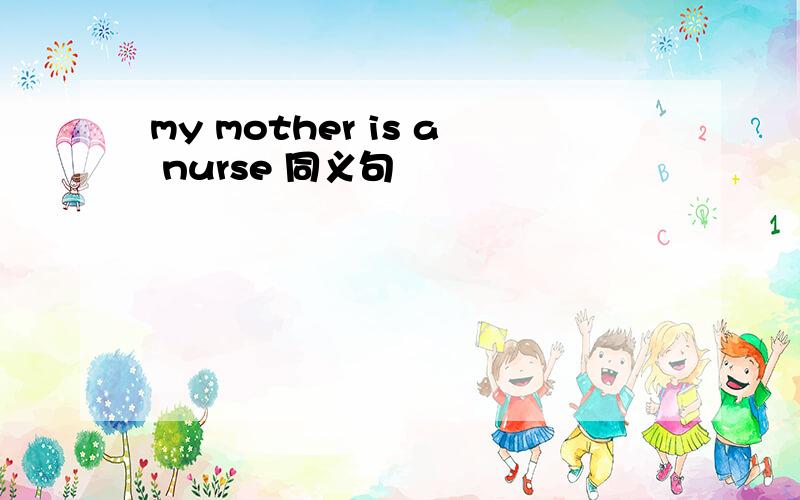 my mother is a nurse 同义句