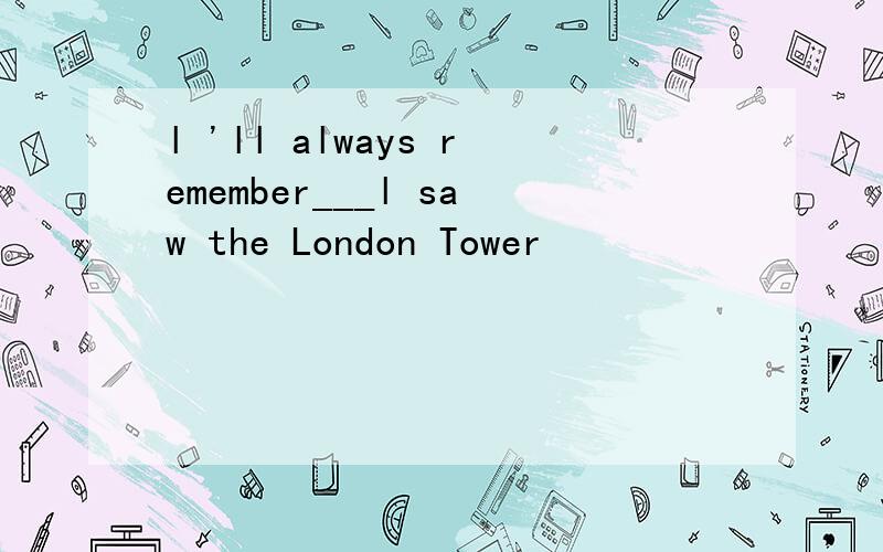 l 'll always remember___l saw the London Tower