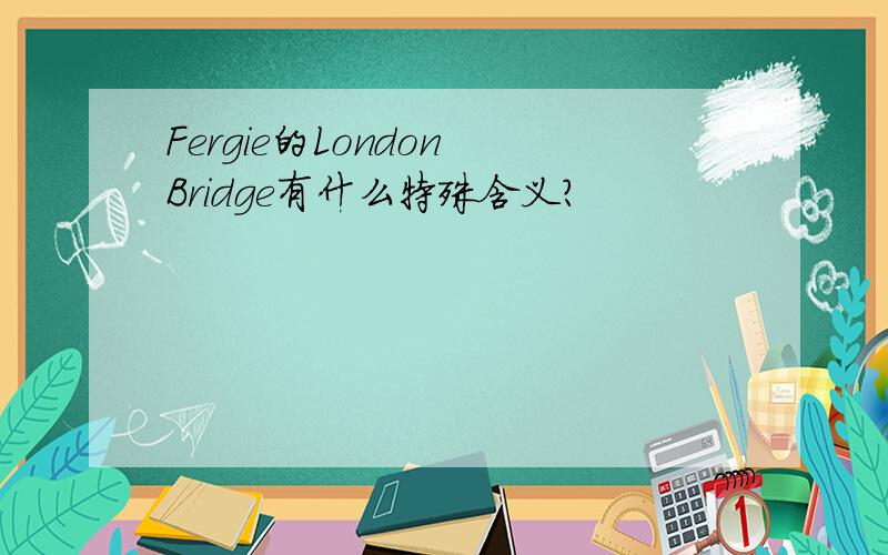 Fergie的London Bridge有什么特殊含义?