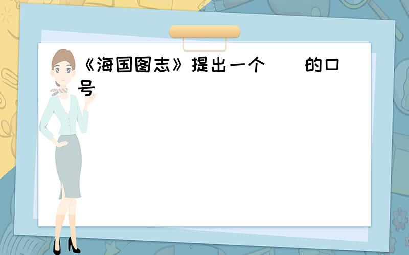 《海国图志》提出一个（）的口号