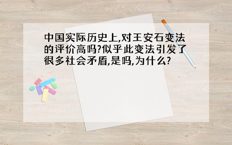 中国实际历史上,对王安石变法的评价高吗?似乎此变法引发了很多社会矛盾,是吗,为什么?