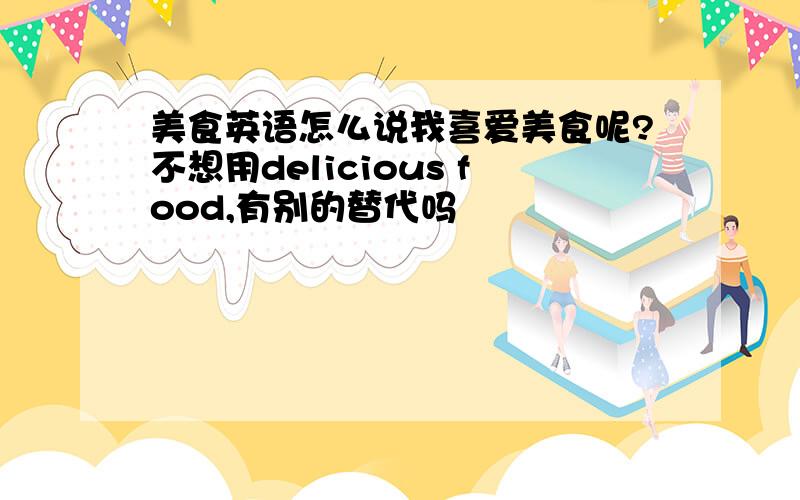 美食英语怎么说我喜爱美食呢?不想用delicious food,有别的替代吗