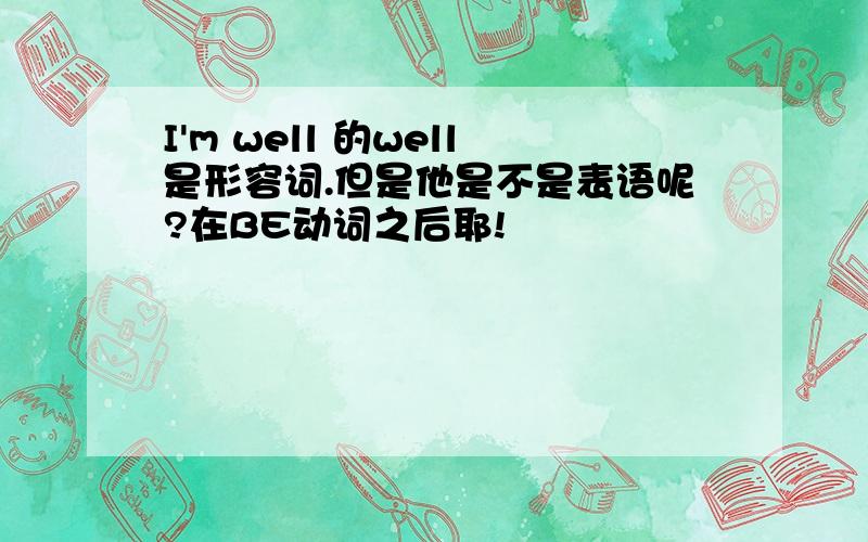 I'm well 的well是形容词.但是他是不是表语呢?在BE动词之后耶!