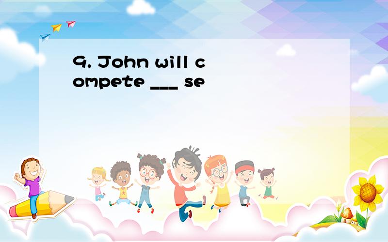 9. John will compete ___ se