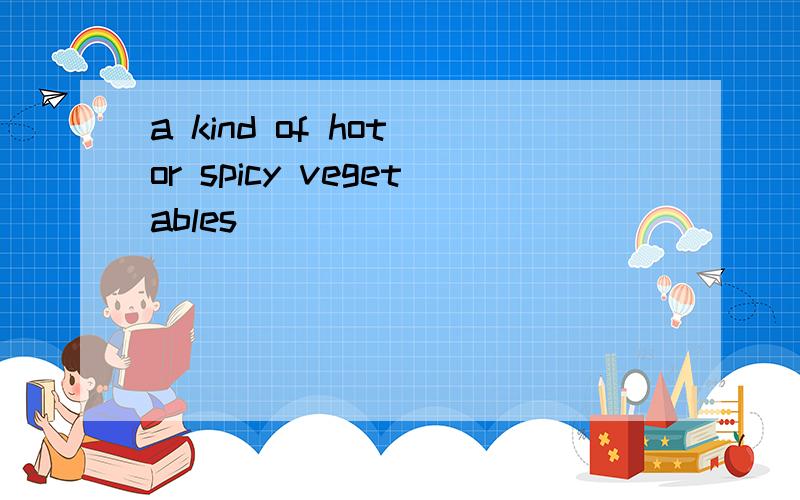 a kind of hot or spicy vegetables