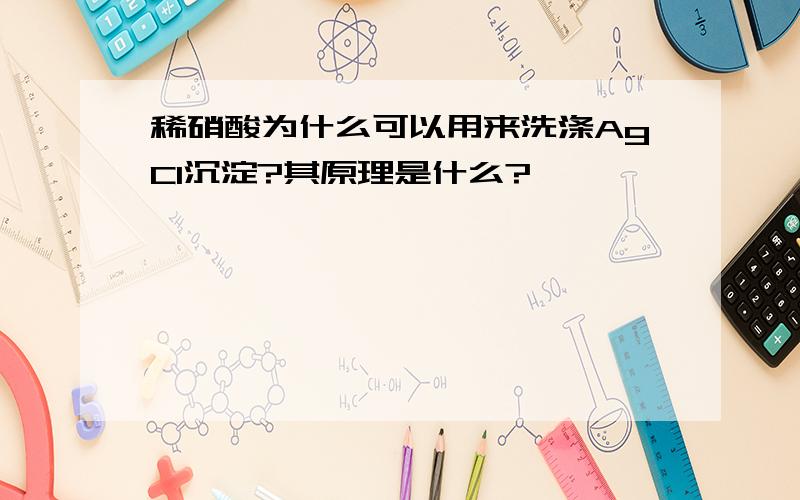 稀硝酸为什么可以用来洗涤AgCl沉淀?其原理是什么?