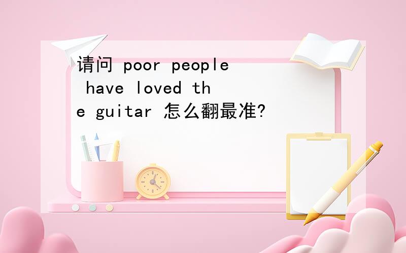 请问 poor people have loved the guitar 怎么翻最准?