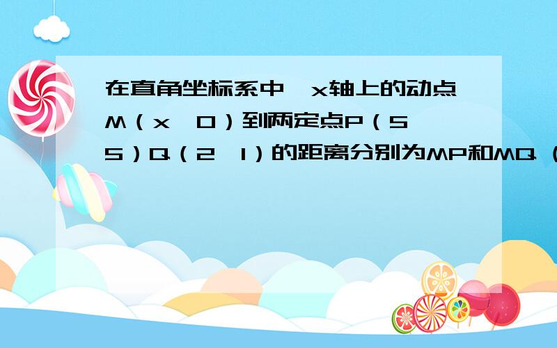 在直角坐标系中,x轴上的动点M（x,0）到两定点P（5,5）Q（2,1）的距离分别为MP和MQ (一次函数）