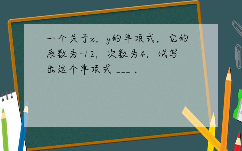 一个关于x，y的单项式，它的系数为-12，次数为4，试写出这个单项式 ___ ．